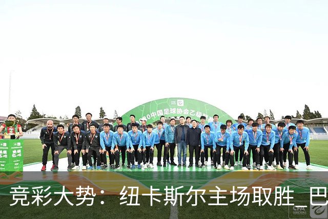 竞彩大势：纽卡斯尔主场取胜 巴萨客场大捷